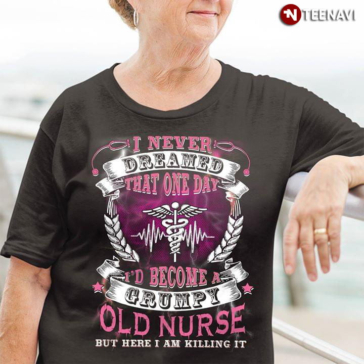 I Never Dreamed That One Day I'd Become A Grumpy Old Nurse