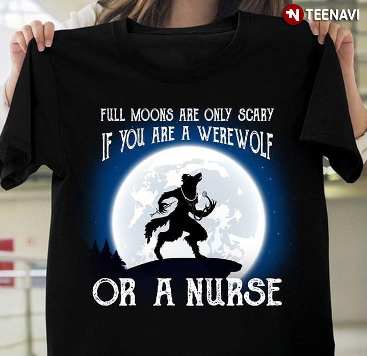 Full Moons Are Only Scary If You Are A Werewolf Or A Nurse