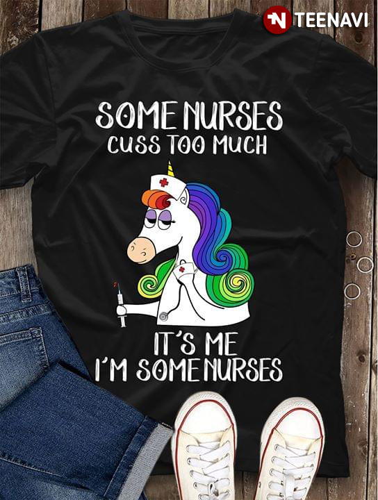 Funny Unicorn Nurse Some Nurses Cuss Too Much It's Me I'm Some Nurses