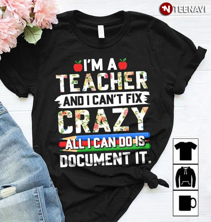 I'm A Teacher And I Can't Fix Crazy All I Can Do Is Document It