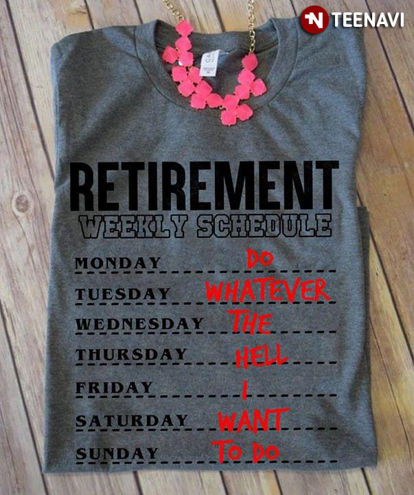 Retirement Weekly Schedule Do Whatever The Hell I Want To Do