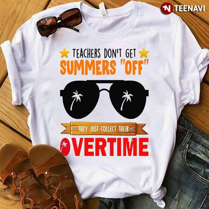 Teacher Don't Get Summer Off They Just Collect Their Overtime