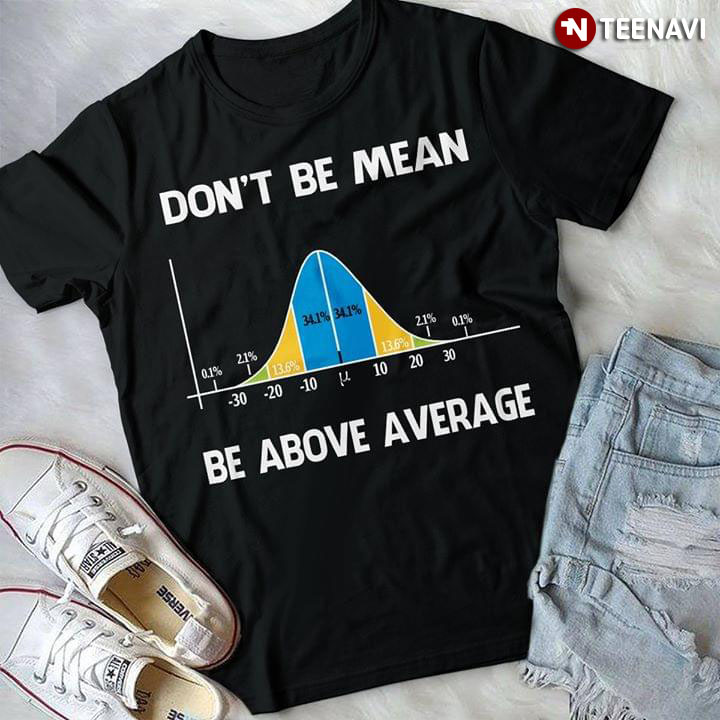 Don't Be Mean Be Above Average Bell Curve Statistics Humor