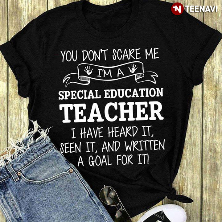 You Don't Scare Me I'm A Special Education Teacher I Have Heard It Seen It And Written A Goal For It