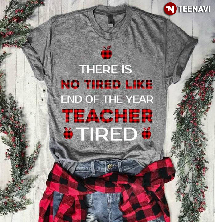 There Is No Tired Like End Of The Year Teacher Tired