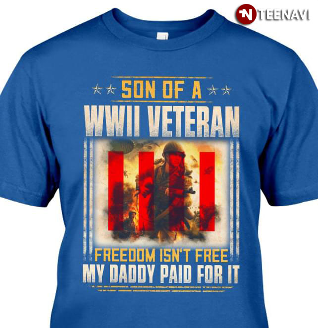Son Of A WWII Veteran Freedom Isn't Free My Daddy Paid For It