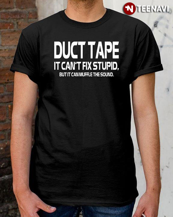 Duct Tape It Can't Fix Stupid But It Can Muffle The Sound
