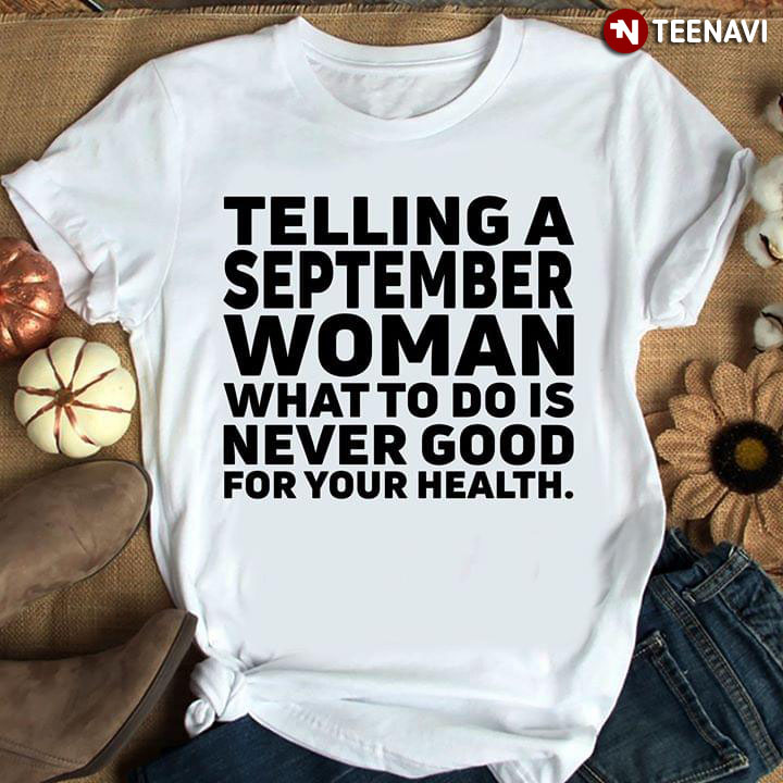 Telling A September Woman What To Do Is Never Good For Your Health