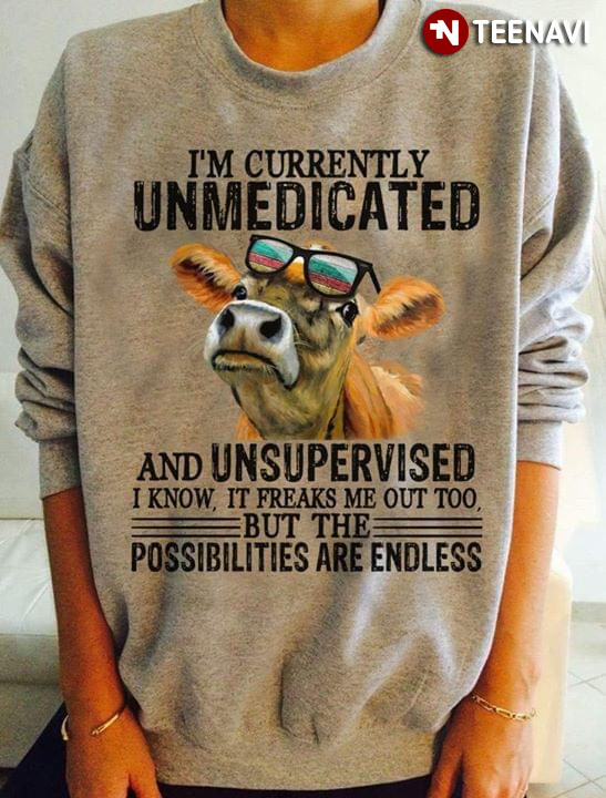Cow I’m Currently Unmedicated And Unsupervised I Know It Freaks Me Out Too But The Possibilities Are Endless