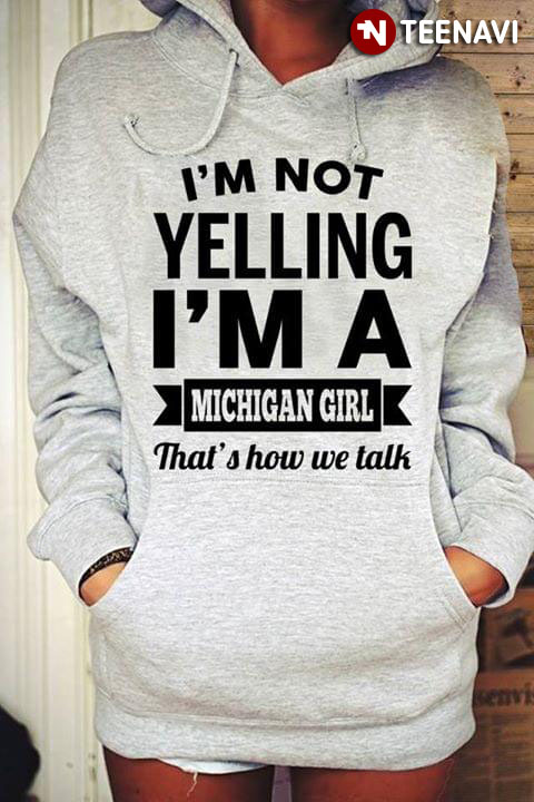 I'm Not Yelling I'm A Michigan Girl That's How We Talk