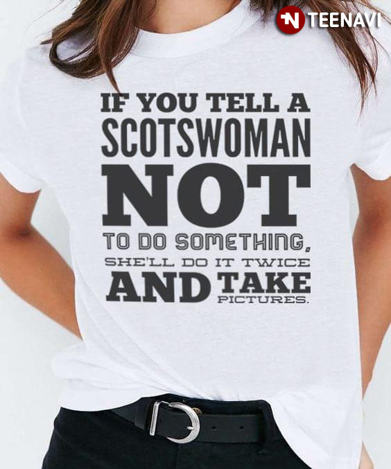 If You Tell A Scotswoman Not To Do Something She'll Do It Twice And Take Pictures