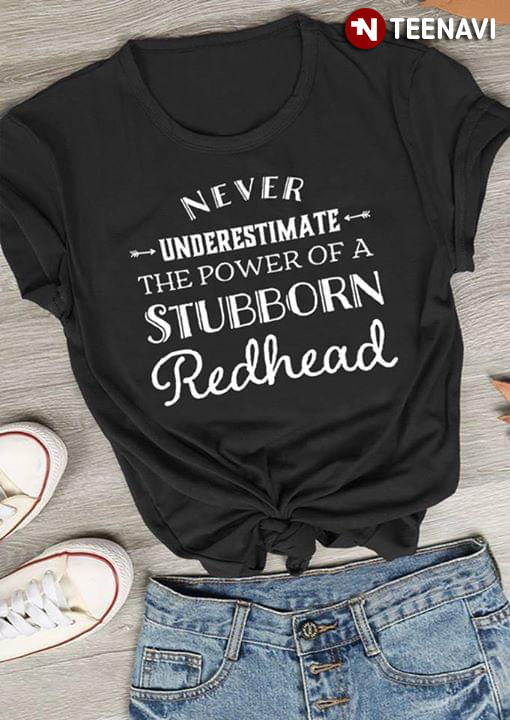 Never Underestimate The Power Of A Stubborn Redhead
