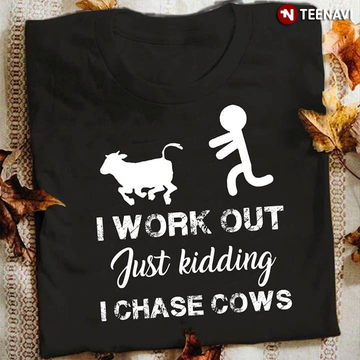 I Work Out Just Kidding I Chase Cows