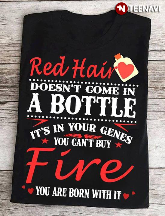 Red Hair Doesn't Come In A Bottle It's In Your Genes You Can't Buy Fire You Are Born With It