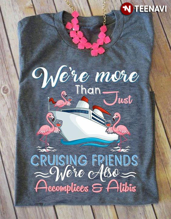 We're More Than Just Cruising Friends We're Also Accomplices & Alibis Flamingo