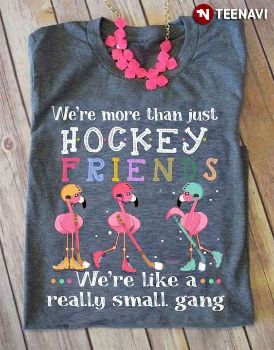 We're More Than Just Hockey Friends We're Like A Really Small Gang Flamingo