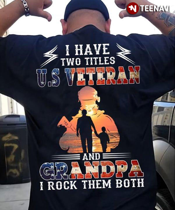 I Have Two Titles U.S Veteran And Grandpa I Rock Them Both
