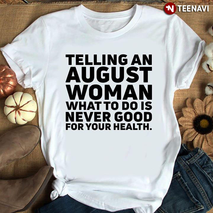 Telling An August Woman What To Do Never Good For Your Health