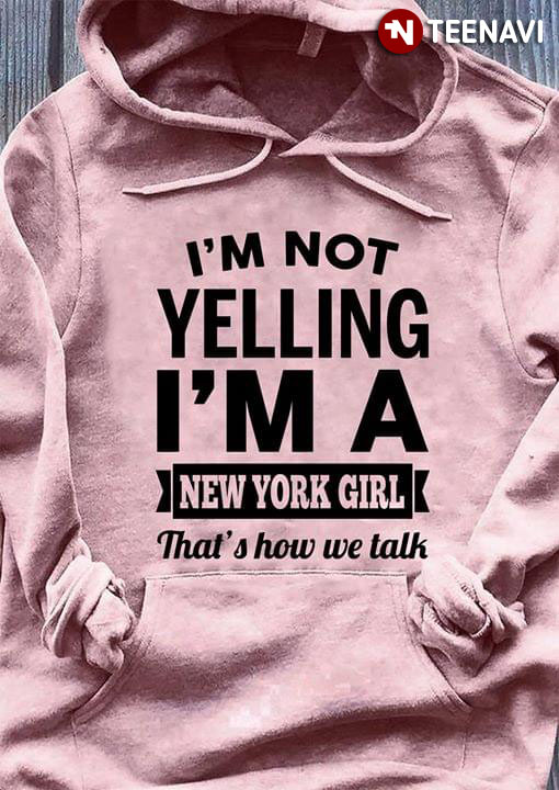 I'm Not Yelling I'm A New York Girl That's How We Talk