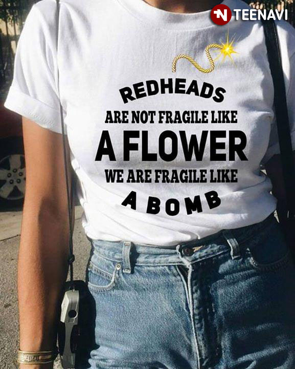 Redheads Are Not Fragile Like A Flower We Are Fragile Like A Bomb