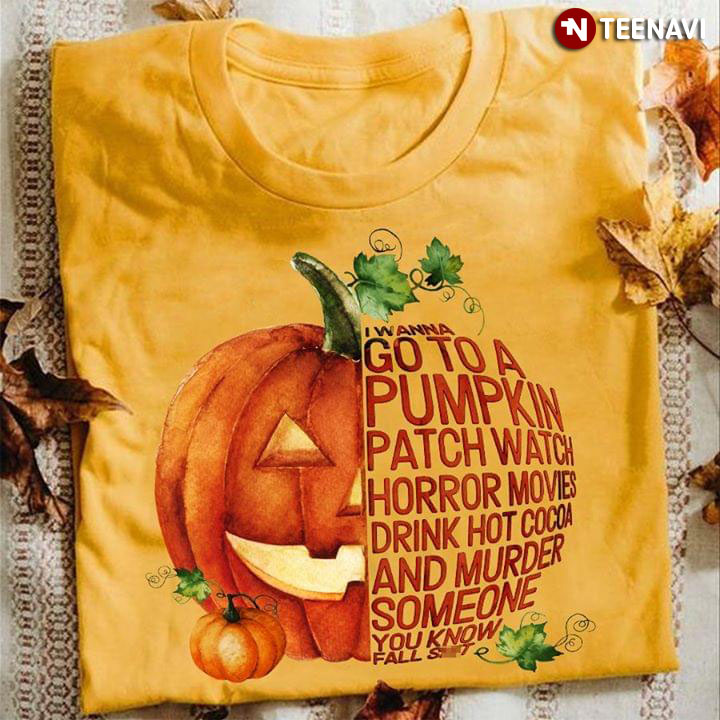 I Wanna Go To A Pumpkin Patch Watch Horror Movies Drink Hot Cocoa & Murder Someone You Know Fall Shit (New Version)