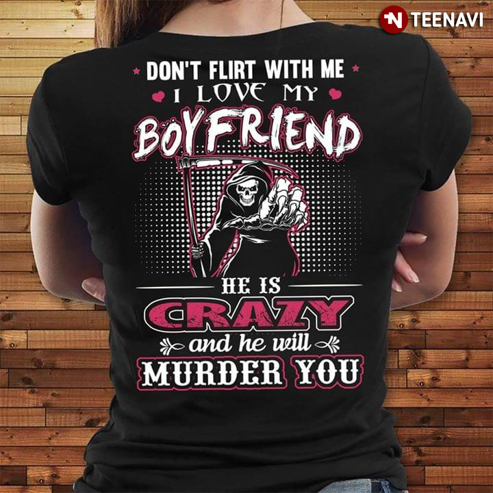Don't Flirt With Me I Love My Boyfriend He Is Crazy And He Will Murder You 