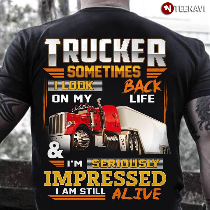 Trucker Sometimes I Look Back On My Life & I'm Seriously Impressed I Am Still Alive