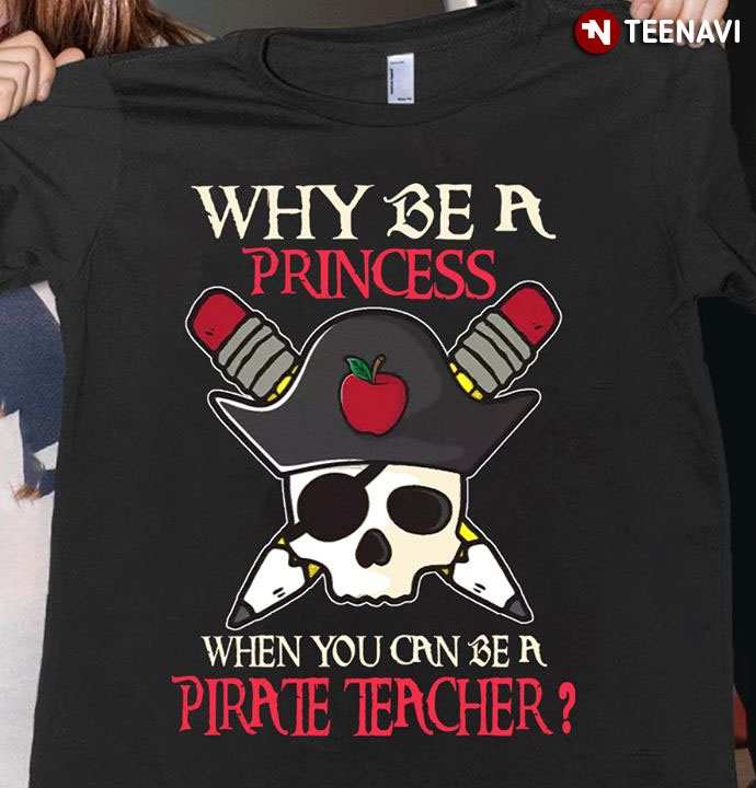 Why Be A Princess When You Can Be A Pirate Teacher