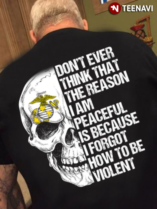 Don’t Ever Think That The Reason I Am Peaceful Is Because I Forgot How To Be Violent Skull U.S.Marine Corps