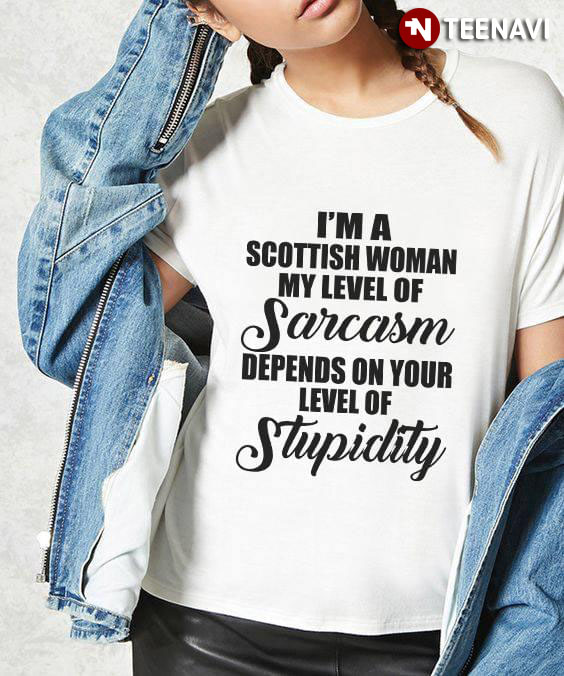 I'm Scottish Woman My Level Of Sarcasm Depends On Your Level Of Stupidity