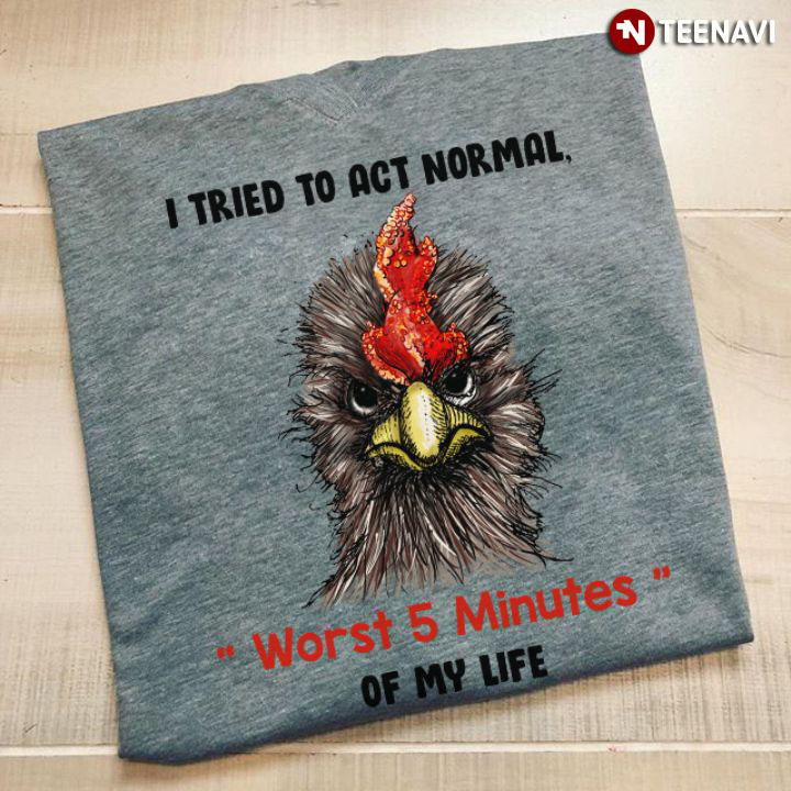 I Tried To Act Normal Worst 5 Minutes Of My Life Rooster