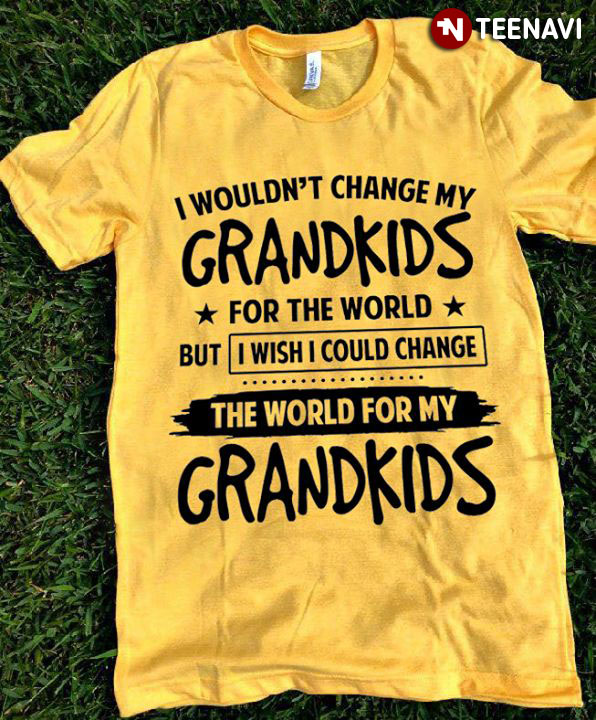 I Wouldn't Change My Grandkids For The World But I Wish I Could Change The World