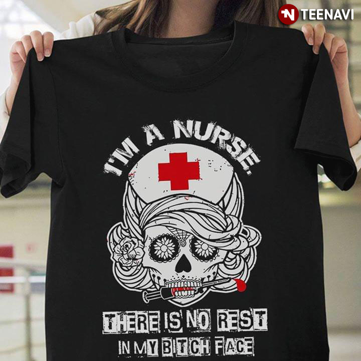 I'm A Nurse There Is No Rest In My Bitch Face