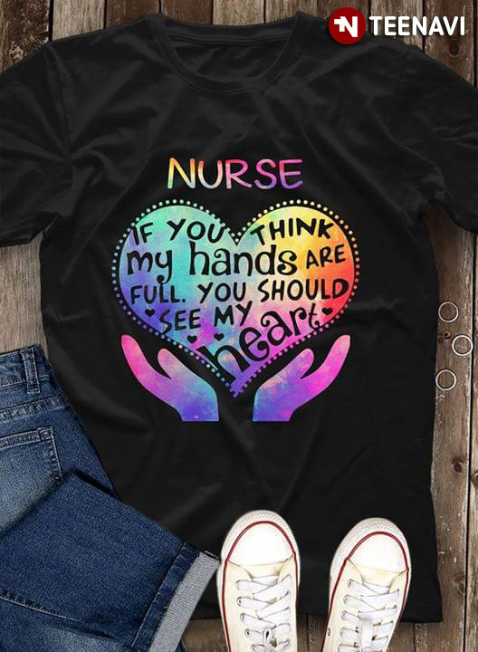 Nurse If You Think My Hands Are Full You Should See My Heart