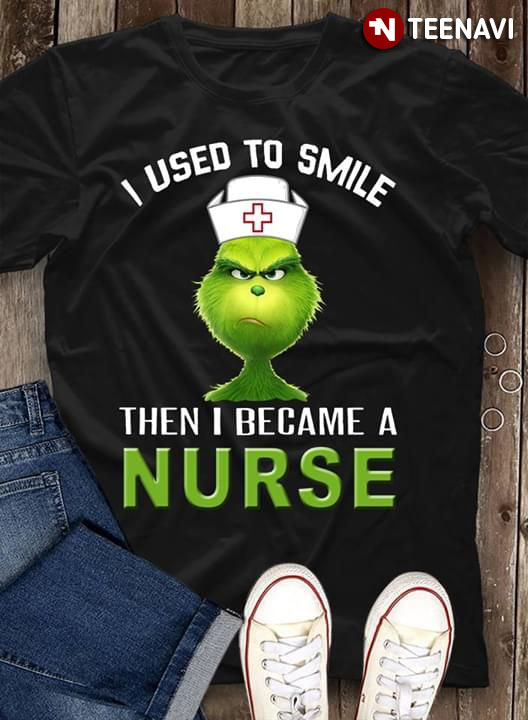 Grinch I Used To Smile Then I Became A Nurse