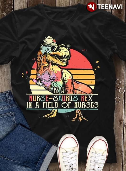 Be A Nurse-Saurus Rex In A Field Of Nurses