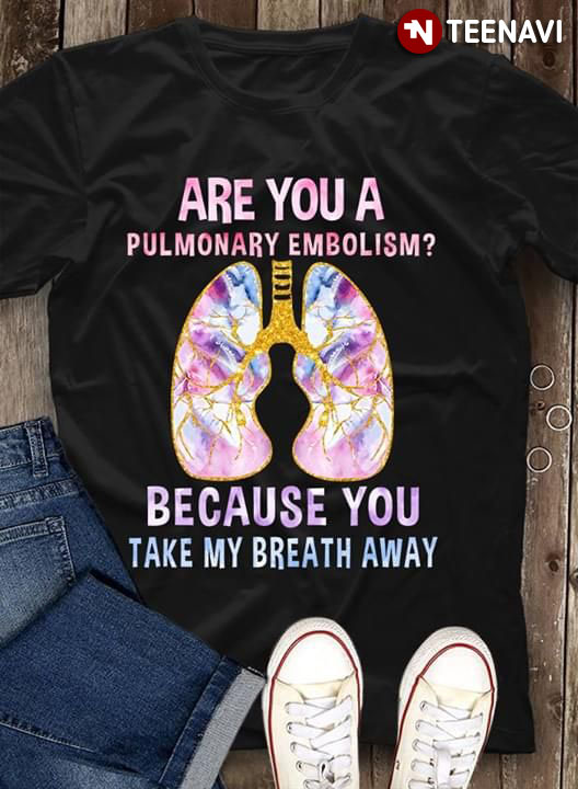 Are You A Pulmonary Embolism Because You Take My Breath Away