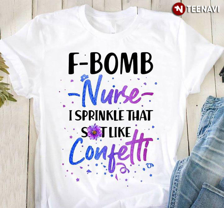 F-Bomb Nurse I Sprinkle That Shit Like Confetti