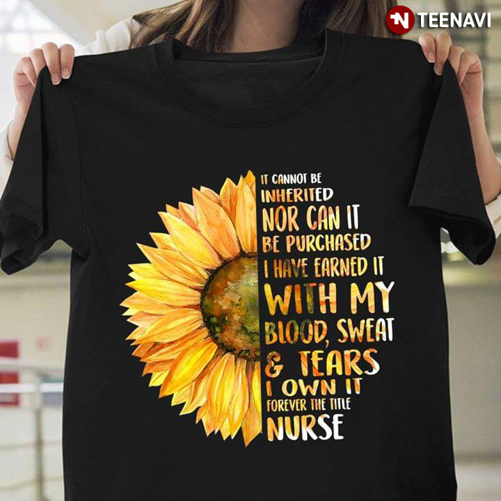Sunflower If Cannot Be Inherited Nor Can It Be Purchased I Have Earned It With My Blood Sweat & Tears I Own It