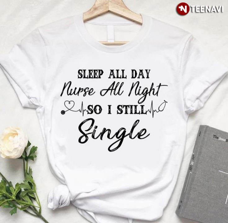 Sleep All Day Nurse All Night So I Still Single
