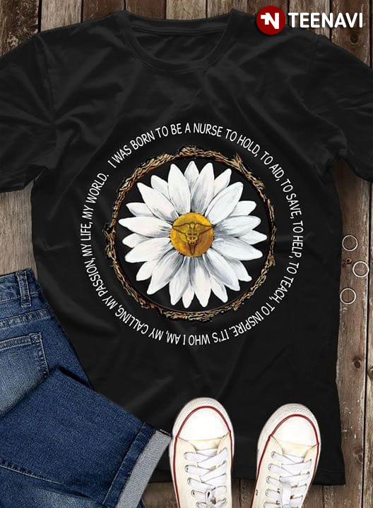 Daisy I Was Born To Be A Nurse To Hold To Aid To Save To Help To Teach To Inspire It’s Who I Am