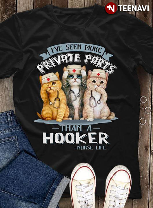 I've Seen More Private Parts Than A Hooker Nurse Life Cats