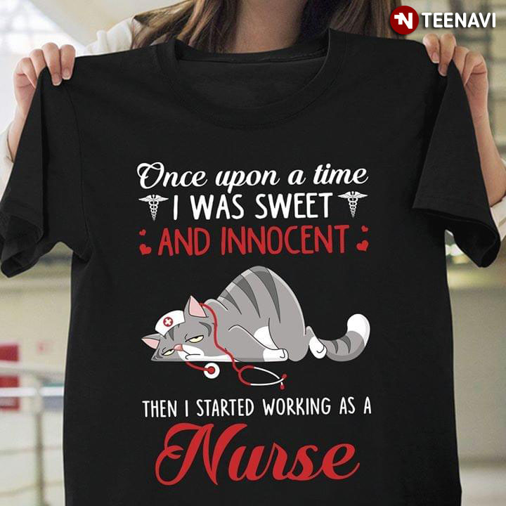 Once Upon A Time I Was Sweet And Innocent Then I Started Working As A Nurse Cat