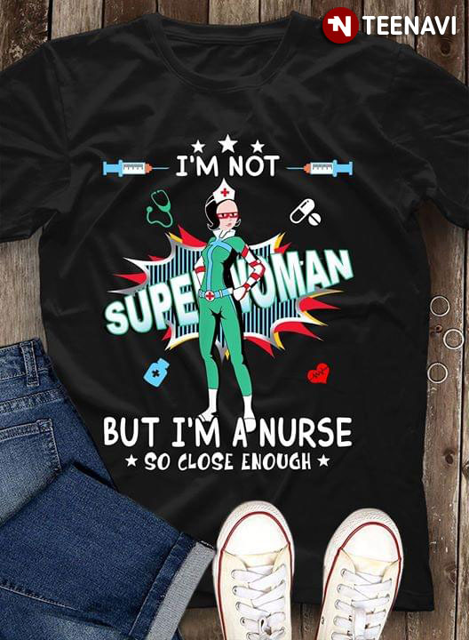 I'm Not Superman But I'm A Nurse So Close Enough