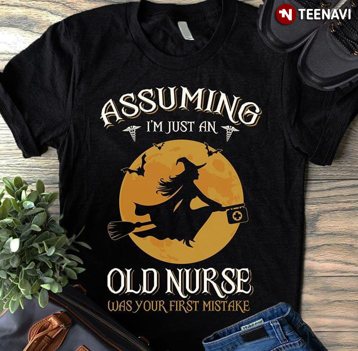 Halloween Witch Assuming I'm Just An Old Nurse Was Your First Mistake