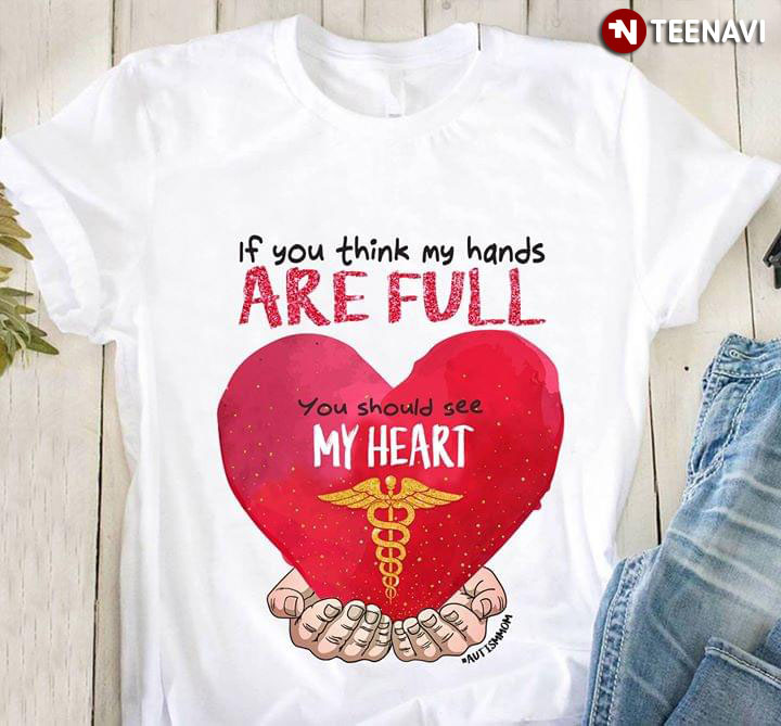 If You Think My Hands Are Full You Should See My Heart Nurse Medical Assistant