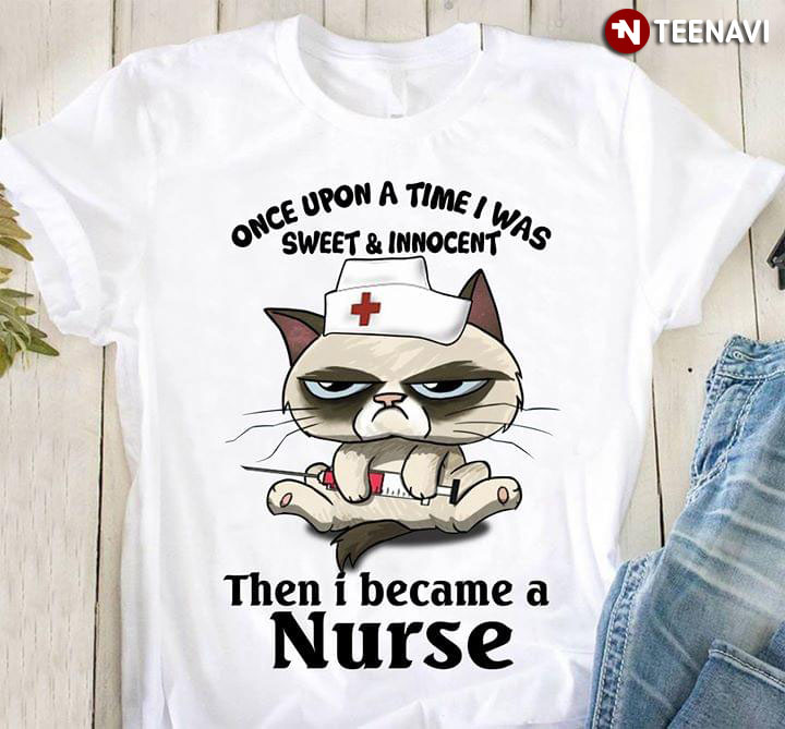 Once Upon A Time I Was Sweet And Innocent Then I Became A Nurse Cat