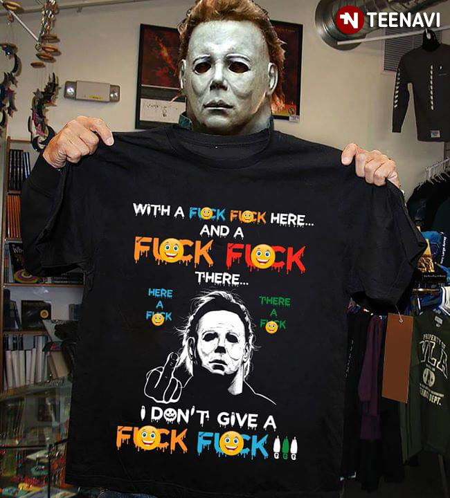 Michael Myers With A Flock Flock Here And A Flock Flock There I Don't Give A Fuck Fuck T-Shirt
