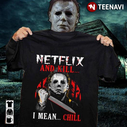 Michael Myers Netflix And Kill I Mean Chill T-Shirt