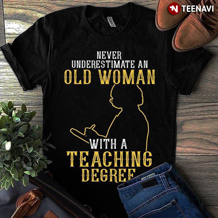Never Underestimate An Old Woman With A Teaching Degree